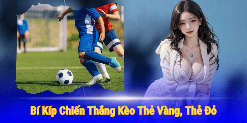 Một số bí kíp để chiến thắng kèo thẻ vàng, thẻ đỏ