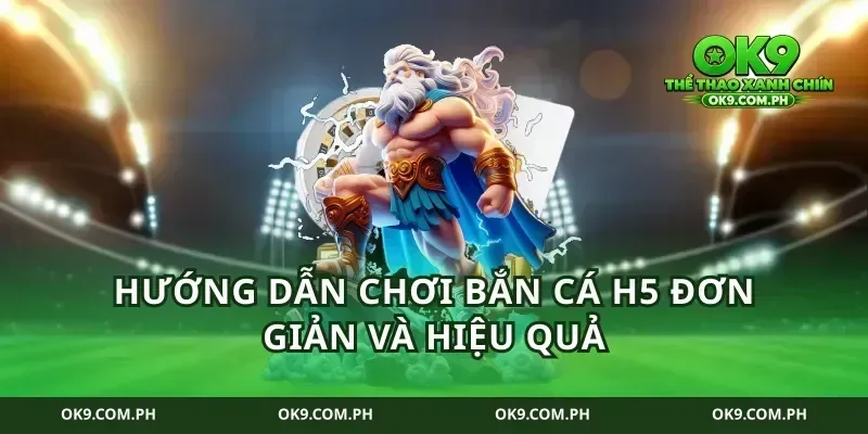 Hướng dẫn chơi bắn cá H5 đơn giản và hiệu quả