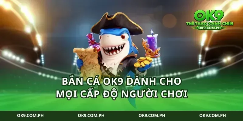 Bắn cá ok9 dành cho mọi cấp độ người chơi