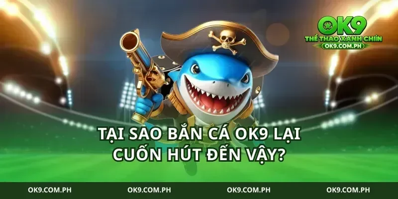 Tại sao bắn cá ok9 lại cuốn hút đến vậy?