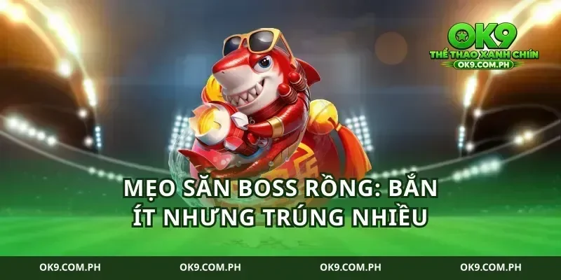 Mẹo săn boss rồng: bắn ít nhưng trúng nhiều