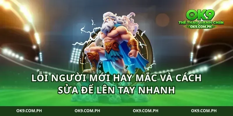 Lỗi người mới hay mắc và cách sửa để lên tay nhanh