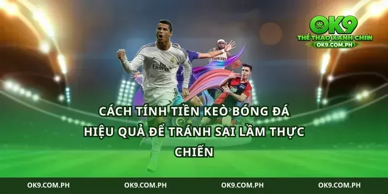 cách tính tiền keò bóng đá hiệu quả để tránh sai lầm thực chiến