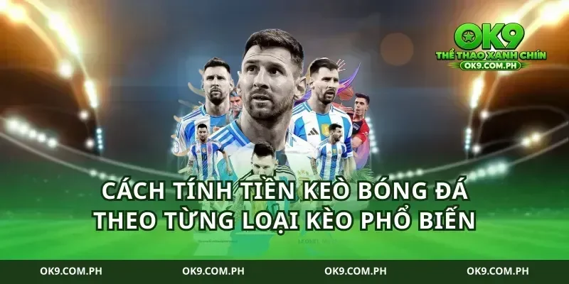 cách tính tiền keò bóng đá theo từng loại kèo phổ biến