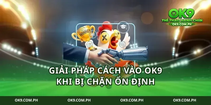 Giải pháp cách vào ok9 khi bị chặn ổn định