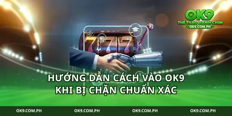 Hướng dẫn cách vào ok9 khi bị chặn chuẩn xác