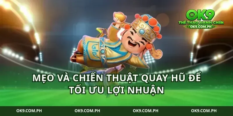 Mẹo và chiến thuật quay hũ để tối ưu lợi nhuận