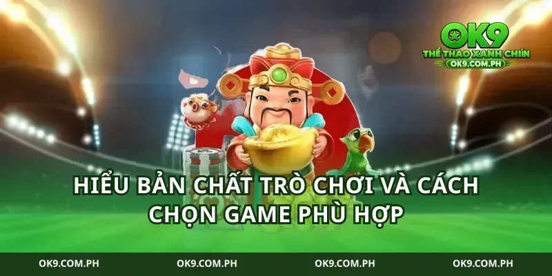 Hiểu bản chất trò chơi và cách chọn game phù hợp
