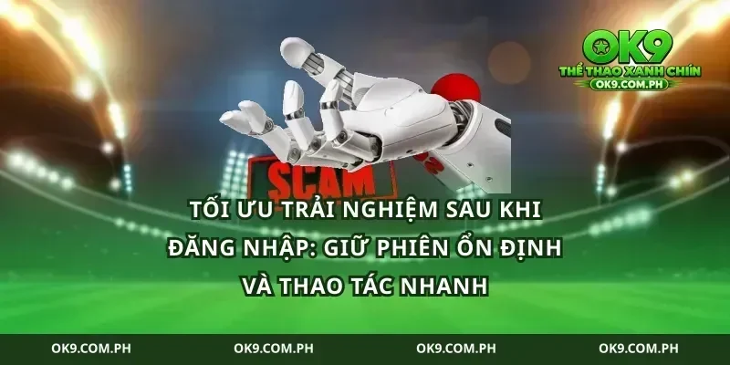 Tối ưu trải nghiệm sau khi đăng nhập: giữ phiên ổn định và thao tác nhanh