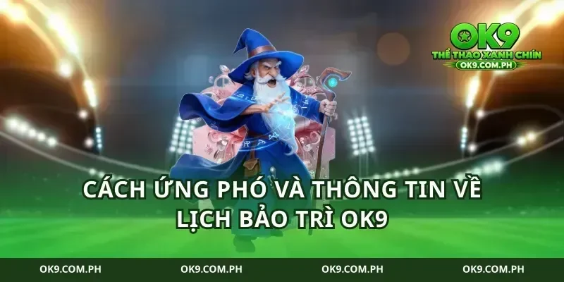 Cách ứng phó và thông tin về lịch bảo trì OK9