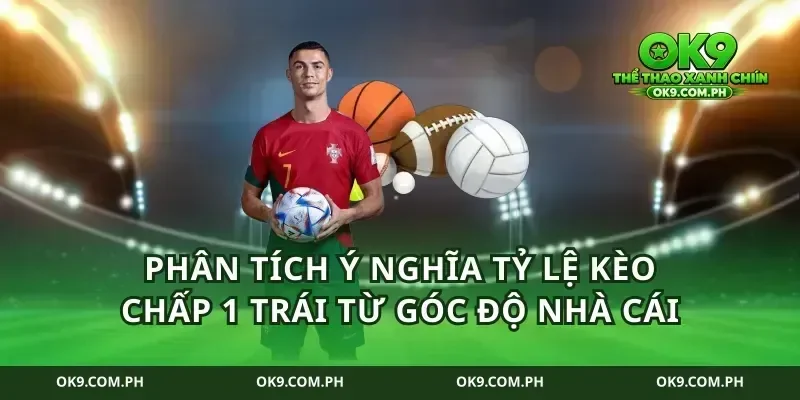 Phân tích ý nghĩa tỷ lệ kèo chấp 1 trái từ góc độ nhà cái