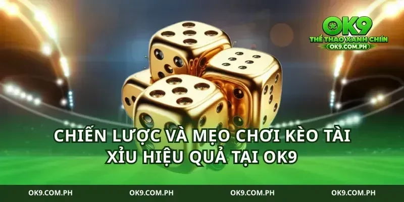 Chiến lược và mẹo chơi kèo tài xỉu hiệu quả tại OK9