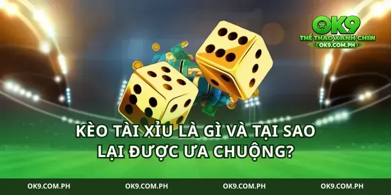 Kèo tài xỉu là gì và tại sao lại được ưa chuộng?