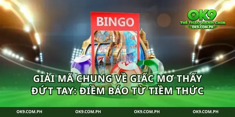 Giải mã chung về giấc mơ thấy đứt tay: Điềm báo từ tiềm thức