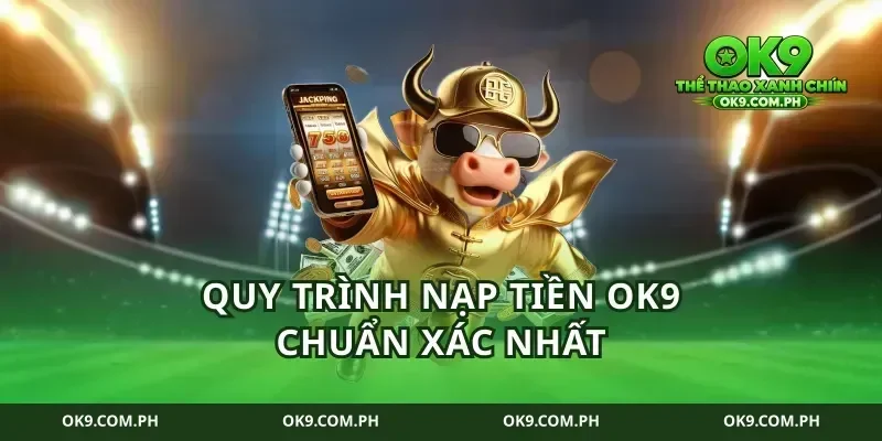 Quy trình nạp tiền ok9 chuẩn xác nhất