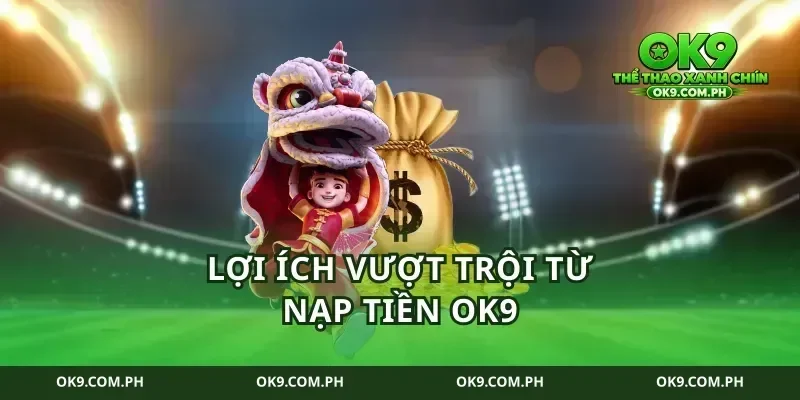 Lợi ích vượt trội từ nạp tiền ok9