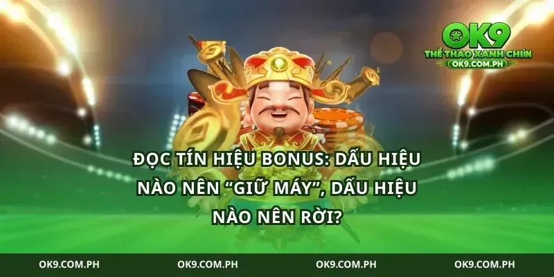 Đọc tín hiệu bonus: dấu hiệu nào nên “giữ máy”, dấu hiệu nào nên rời?