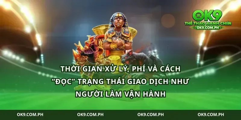 Thời gian xử lý, phí và cách “đọc” trạng thái giao dịch như người làm vận hành