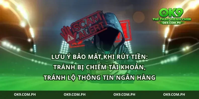 Lưu ý bảo mật khi rút tiền: tránh bị chiếm tài khoản, tránh lộ thông tin ngân hàng
