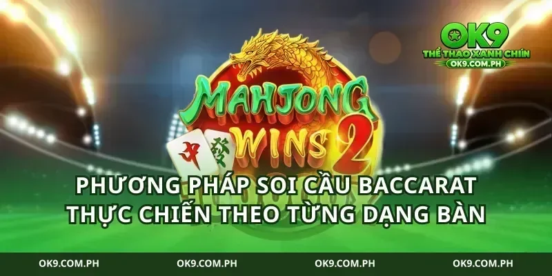 Phương pháp soi cầu baccarat thực chiến theo từng dạng bàn