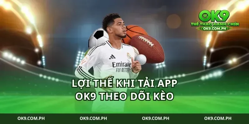 Lợi thế khi tải app ok9 theo dõi kèo