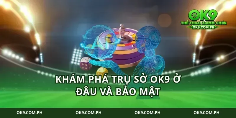 Khám phá trụ sở ok9 ở đâu và bảo mật