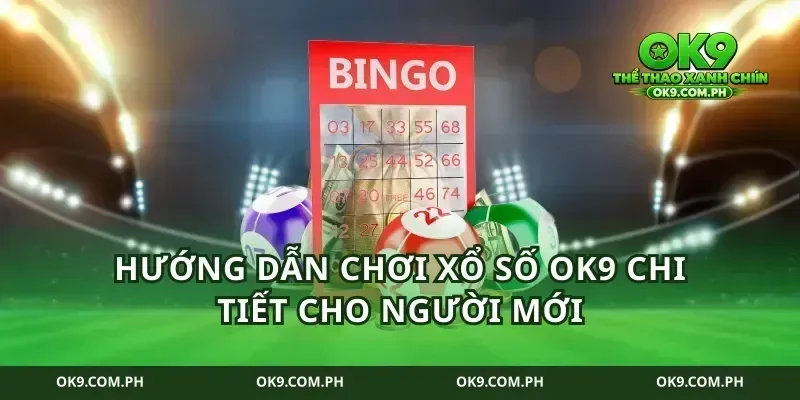 Hướng dẫn chơi xổ số ok9 chi tiết cho người mới