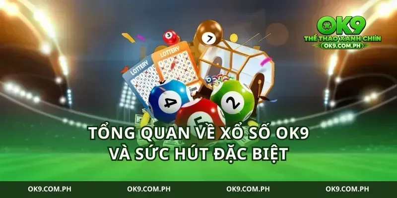 Tổng quan về xổ số ok9 và sức hút đặc biệt